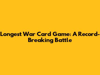 Longest War Card Game: A Record-Breaking Battle