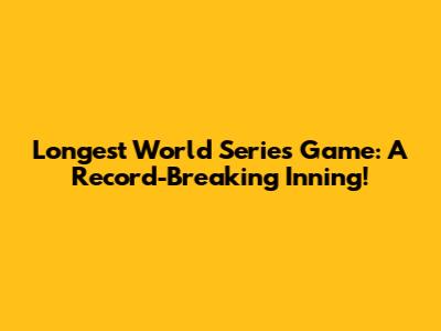 Longest World Series Game: A Record-Breaking Inning!