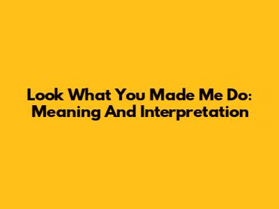 Look What You Made Me Do: Meaning And Interpretation