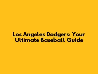 Los Angeles Dodgers: Your Ultimate Baseball Guide