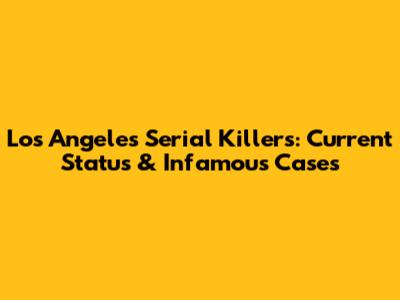 Los Angeles Serial Killers: Current Status & Infamous Cases