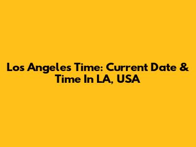 Los Angeles Time: Current Date & Time In LA, USA