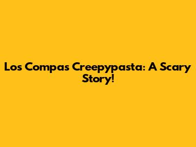 Los Compas Creepypasta: A Scary Story!
