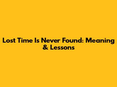 Lost Time Is Never Found: Meaning & Lessons
