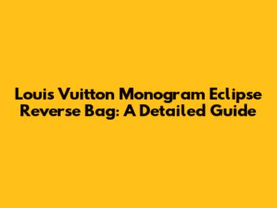 Louis Vuitton Monogram Eclipse Reverse Bag: A Detailed Guide