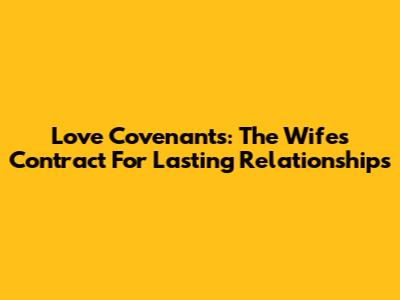 Love Covenants: The Wife's Contract For Lasting Relationships