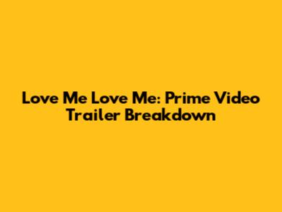 Love Me Love Me: Prime Video Trailer Breakdown