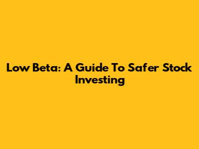 Low Beta: A Guide To Safer Stock Investing