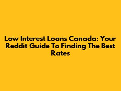 Low Interest Loans Canada: Your Reddit Guide To Finding The Best Rates