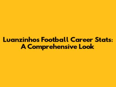 Luanzinho's Football Career Stats: A Comprehensive Look