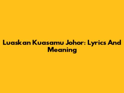 Luaskan Kuasamu Johor: Lyrics And Meaning