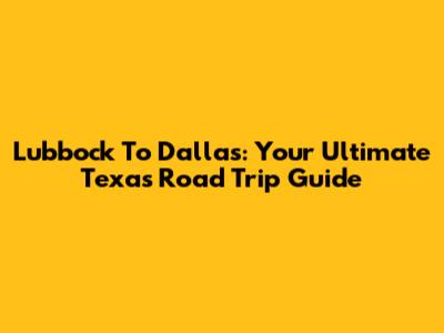 Lubbock To Dallas: Your Ultimate Texas Road Trip Guide