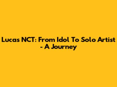 Lucas NCT: From Idol To Solo Artist - A Journey