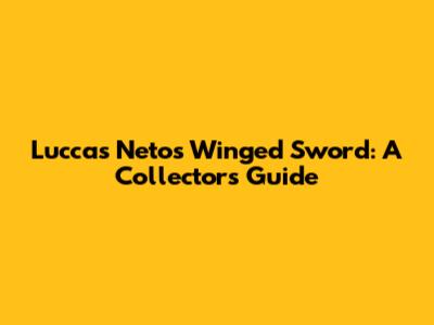 Luccas Neto's Winged Sword: A Collector's Guide