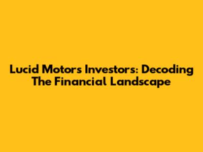 Lucid Motors Investors: Decoding The Financial Landscape