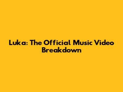 Luka: The Official Music Video Breakdown