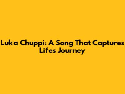Luka Chuppi: A Song That Captures Life's Journey