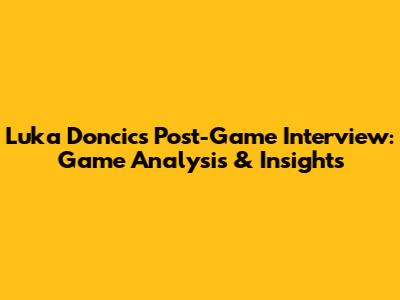 Luka Doncic's Post-Game Interview: Game Analysis & Insights
