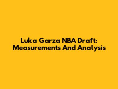 Luka Garza NBA Draft: Measurements And Analysis