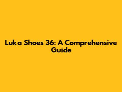 Luka Shoes 36: A Comprehensive Guide