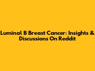 Luminal B Breast Cancer: Insights & Discussions On Reddit