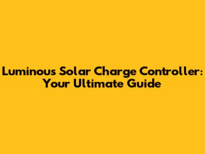 Luminous Solar Charge Controller: Your Ultimate Guide