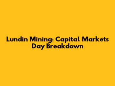 Lundin Mining: Capital Markets Day Breakdown