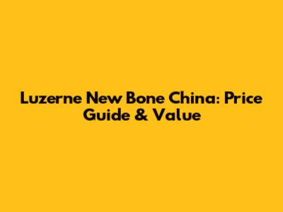 Luzerne New Bone China: Price Guide & Value