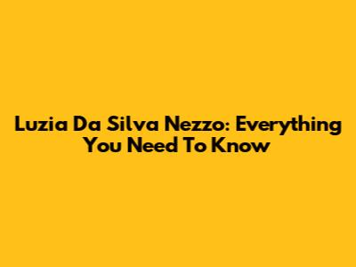 Luzia Da Silva Nezzo: Everything You Need To Know