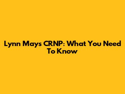 Lynn Mays CRNP: What You Need To Know