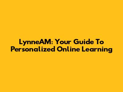 LynneAM: Your Guide To Personalized Online Learning