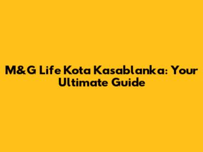 M&G Life Kota Kasablanka: Your Ultimate Guide
