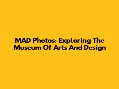MAD Photos: Exploring The Museum Of Arts And Design