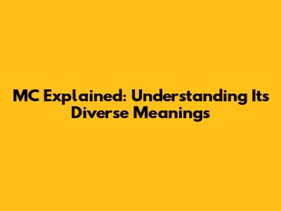 MC Explained: Understanding Its Diverse Meanings