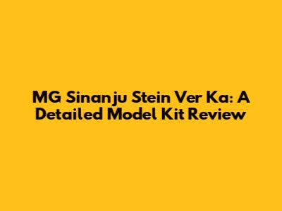 MG Sinanju Stein Ver Ka: A Detailed Model Kit Review