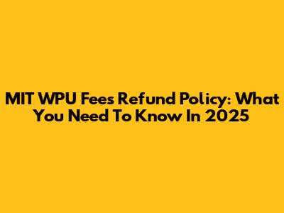 MIT WPU Fees Refund Policy: What You Need To Know In 2025