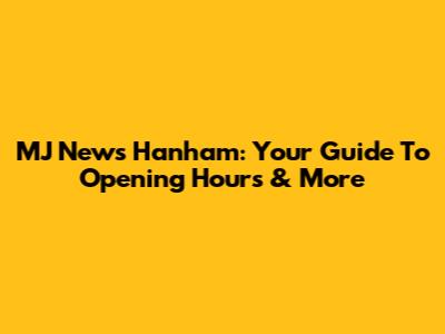 MJ News Hanham: Your Guide To Opening Hours & More