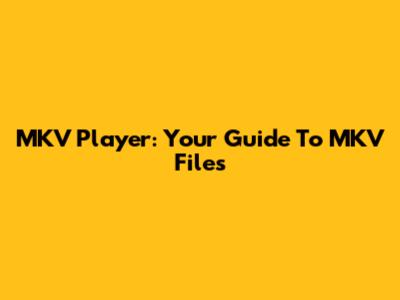 MKV Player: Your Guide To MKV Files