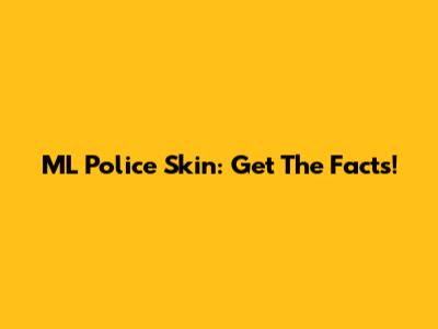 ML Police Skin: Get The Facts!