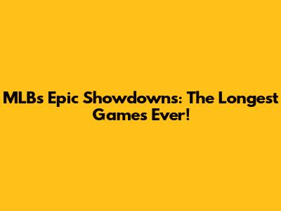 MLB's Epic Showdowns: The Longest Games Ever!