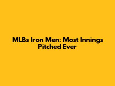 MLB's Iron Men: Most Innings Pitched Ever