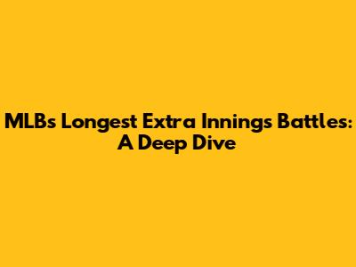 MLB's Longest Extra Innings Battles: A Deep Dive