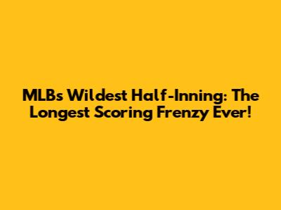 MLB's Wildest Half-Inning: The Longest Scoring Frenzy Ever!