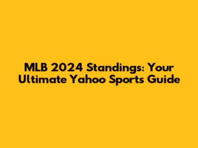 MLB 2024 Standings: Your Ultimate Yahoo Sports Guide
