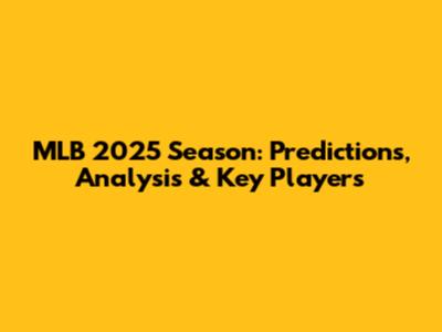 MLB 2025 Season: Predictions, Analysis & Key Players