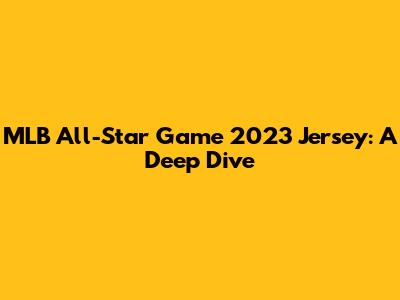 MLB All-Star Game 2023 Jersey: A Deep Dive