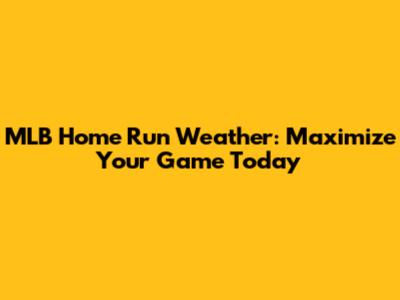 MLB Home Run Weather: Maximize Your Game Today