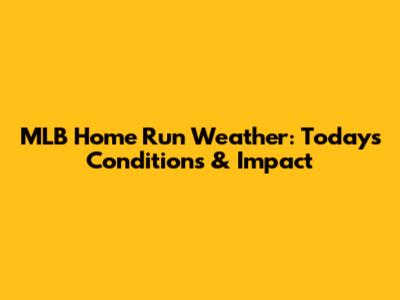 MLB Home Run Weather: Today's Conditions & Impact