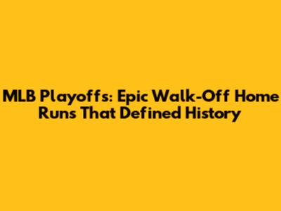 MLB Playoffs: Epic Walk-Off Home Runs That Defined History