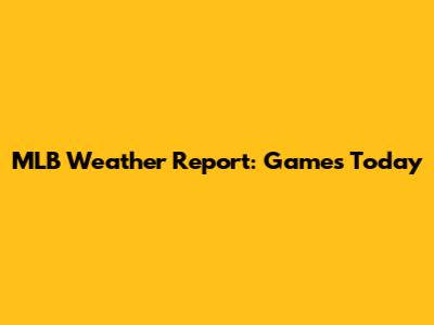 MLB Weather Report: Games Today